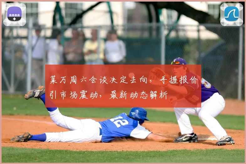 莱万周六会谈决定去向，手握报价引市场震动，最新动态解析