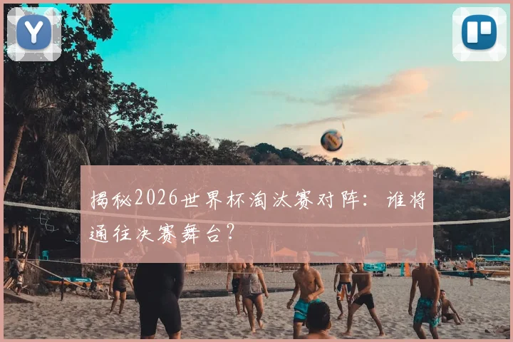 揭秘2026世界杯淘汰赛对阵：谁将通往决赛舞台？