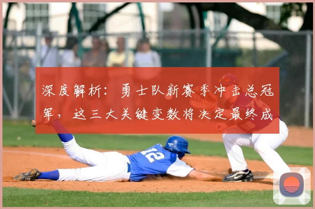 深度解析:勇士队新赛季冲击总冠军,这三大关键变数将决定最终成败
