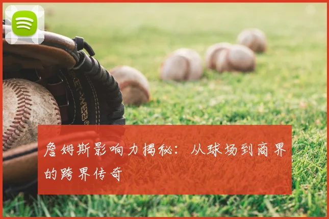 詹姆斯影响力揭秘：从球场到商界的跨界传奇