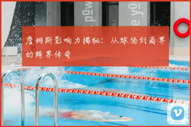 詹姆斯影响力揭秘：从球场到商界的跨界传奇