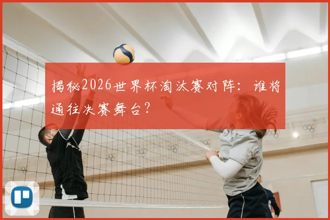 揭秘2026世界杯淘汰赛对阵：谁将通往决赛舞台？