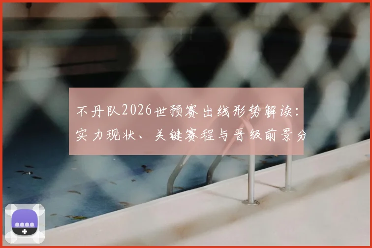 不丹队2026世预赛出线形势解读：实力现状、关键赛程与晋级前景分析
