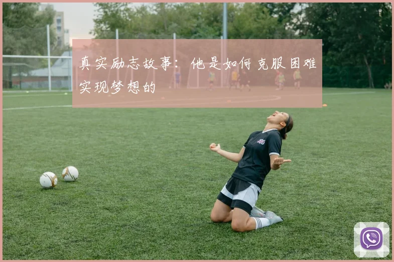 真实励志故事:他是如何克服困难实现梦想的